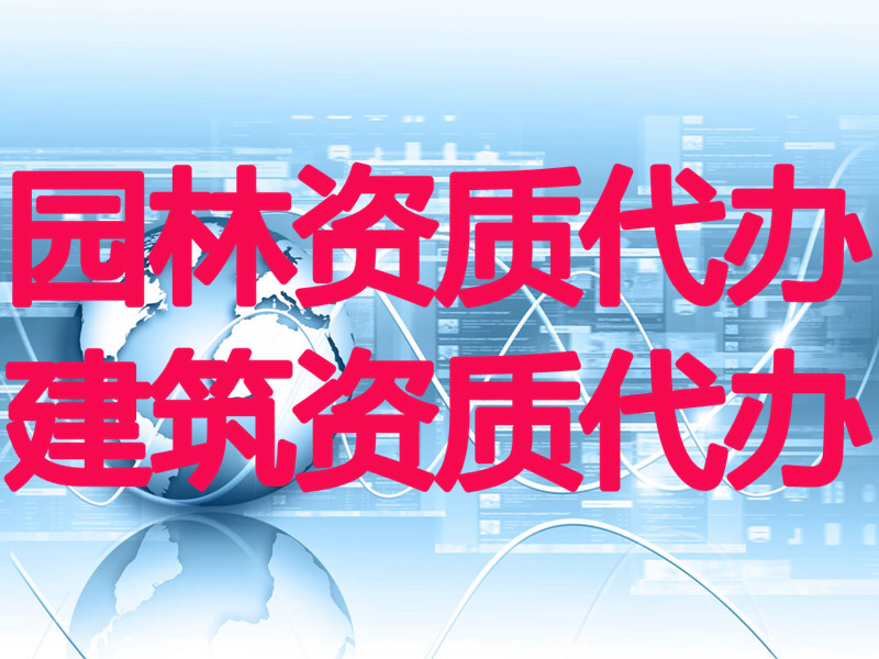 乌鲁木齐园林资质代办哪家好 新疆哪里有提供园林资质代办